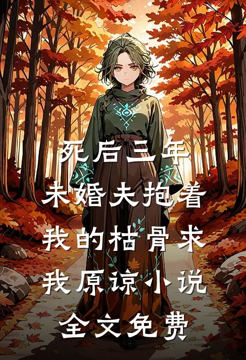 死后三年，未婚夫抱着我的枯骨求我原谅小说全文免费