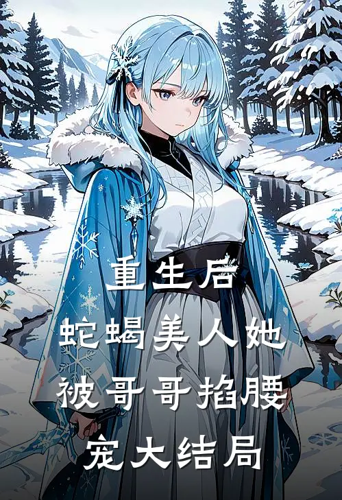 重生后，蛇蝎美人她被哥哥掐腰宠大结局