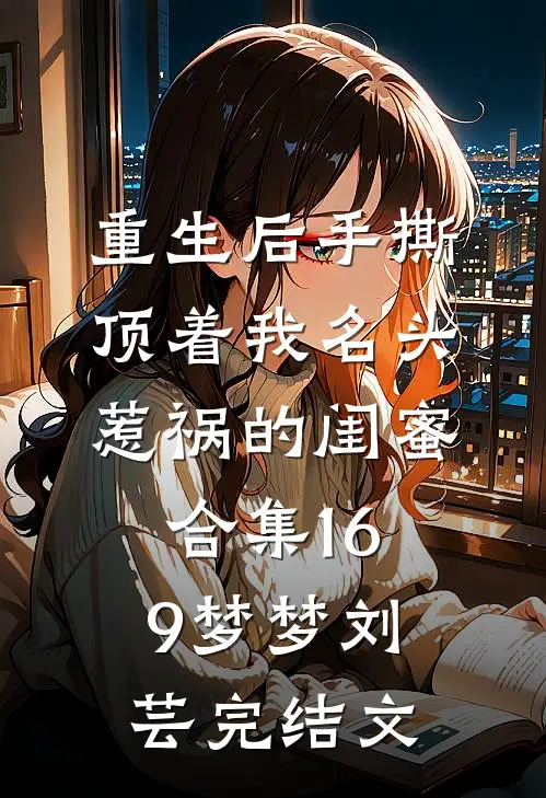 重生后手撕顶着我名头惹祸的闺蜜合集169梦梦刘芸完结文