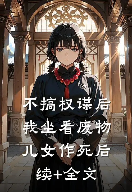不搞权谋后，我坐看废物儿女作死后续+全文