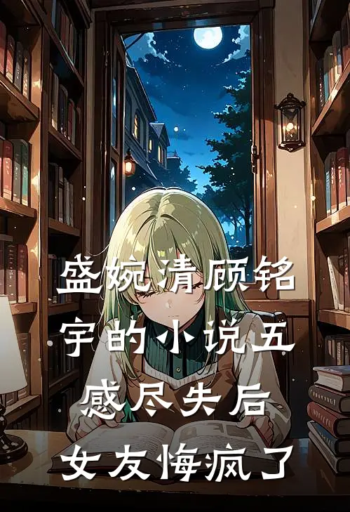 盛婉清顾铭宇的小说五感尽失后，女友悔疯了