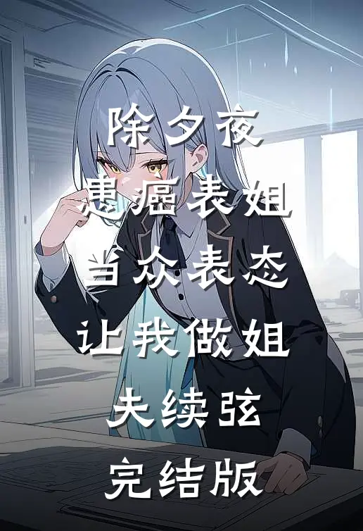 除夕夜，患癌表姐当众表态让我做姐夫续弦完结版