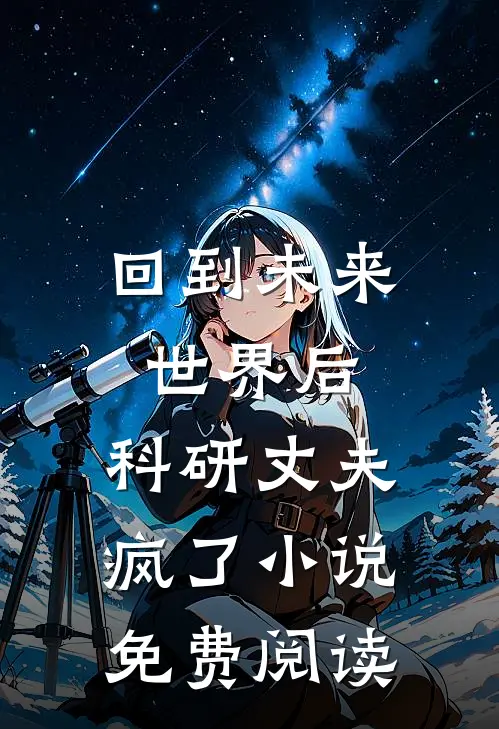 回到未来世界后，科研丈夫疯了小说免费阅读