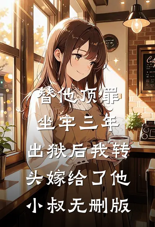 替他顶罪坐牢三年，出狱后我转头嫁给了他小叔无删版