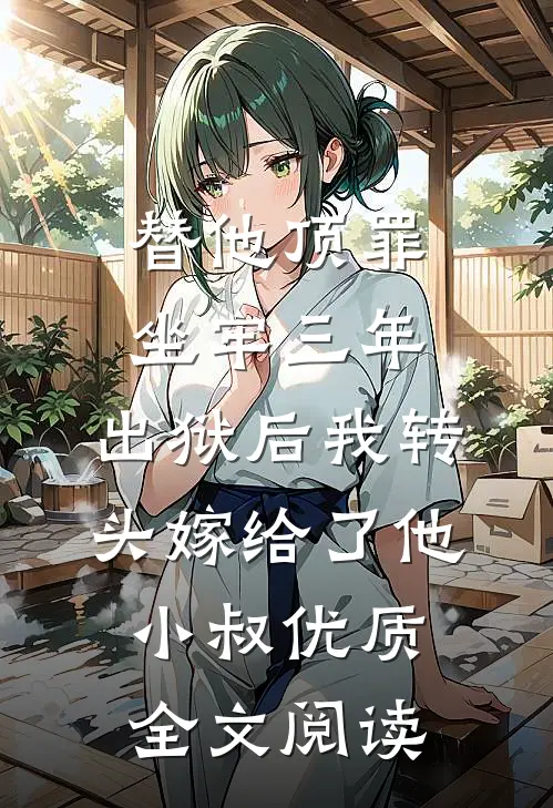 替他顶罪坐牢三年，出狱后我转头嫁给了他小叔优质全文阅读