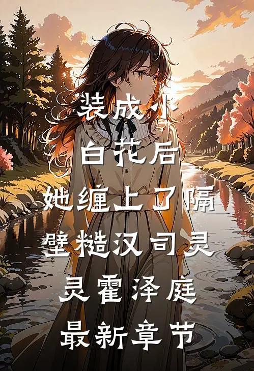 装成小白花后，她缠上了隔壁糙汉司灵灵霍泽庭最新章节