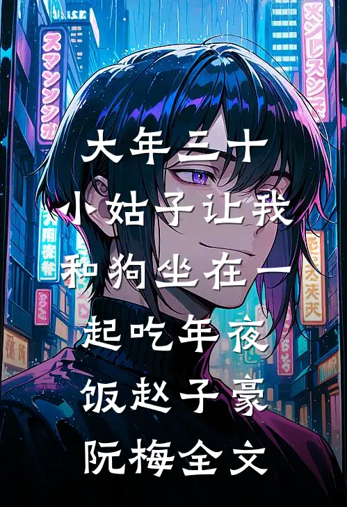 大年三十，小姑子让我和狗坐在一起吃年夜饭赵子豪阮梅全文