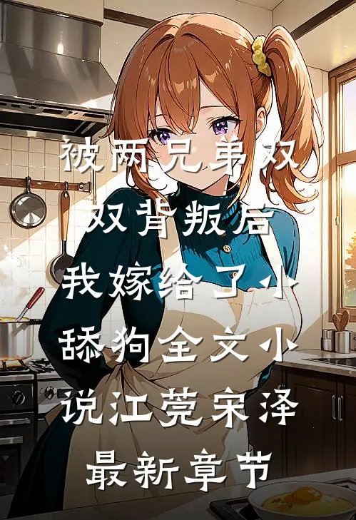 被两兄弟双双背叛后，我嫁给了小舔狗全文小说江莞宋泽最新章节