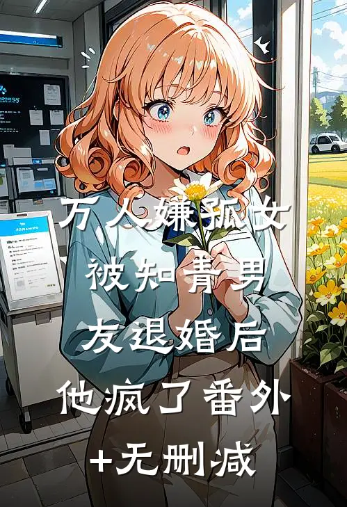 万人嫌孤女被知青男友退婚后，他疯了番外+无删减