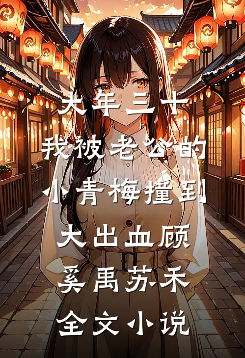 大年三十，我被老公的小青梅撞到大出血顾奚禹苏禾全文小说