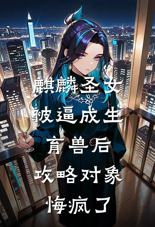 麒麟圣女被逼成生育兽后，攻略对象悔疯了