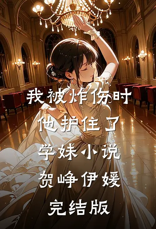 我被炸伤时，他护住了学妹小说贺峥伊媛完结版