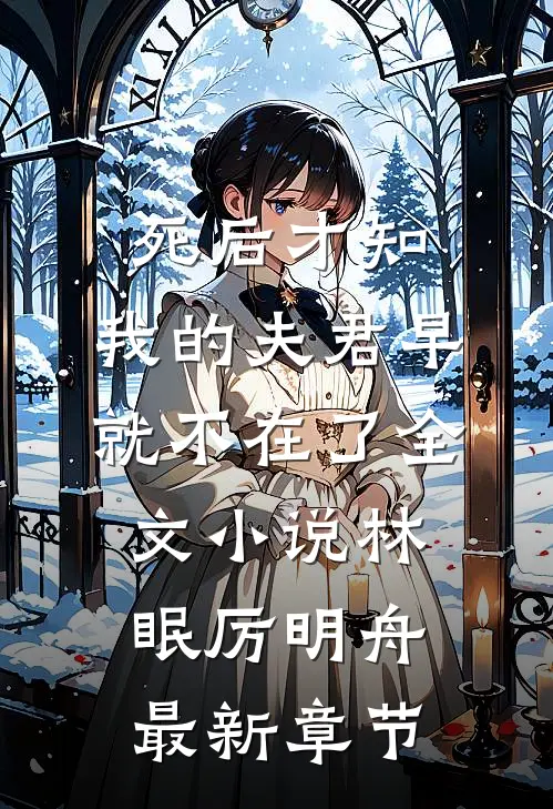 死后才知，我的夫君早就不在了全文小说林眠厉明舟最新章节