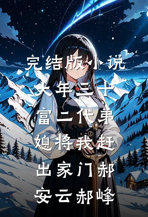 完结版小说大年三十，富二代弟媳将我赶出家门郝安云郝峰