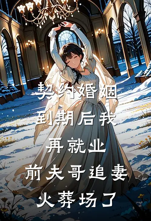 契约婚姻到期后我再就业，前夫哥追妻火葬场了