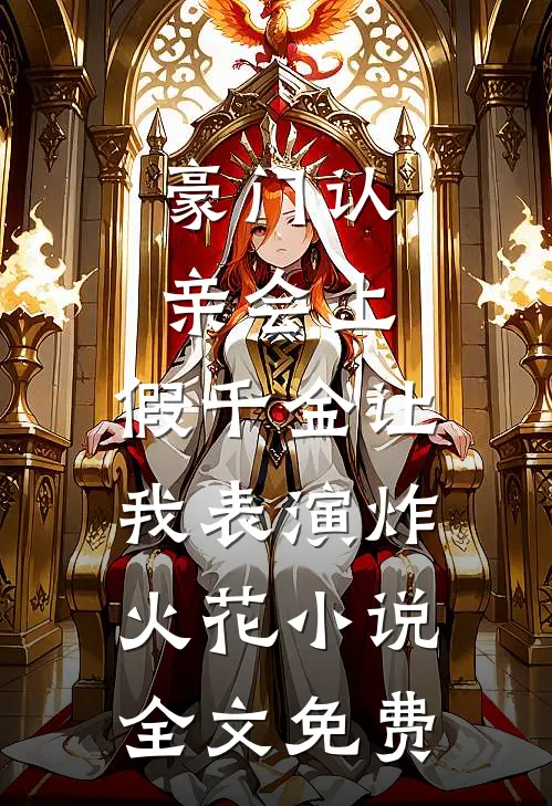 豪门认亲会上，假千金让我表演炸火花小说全文免费