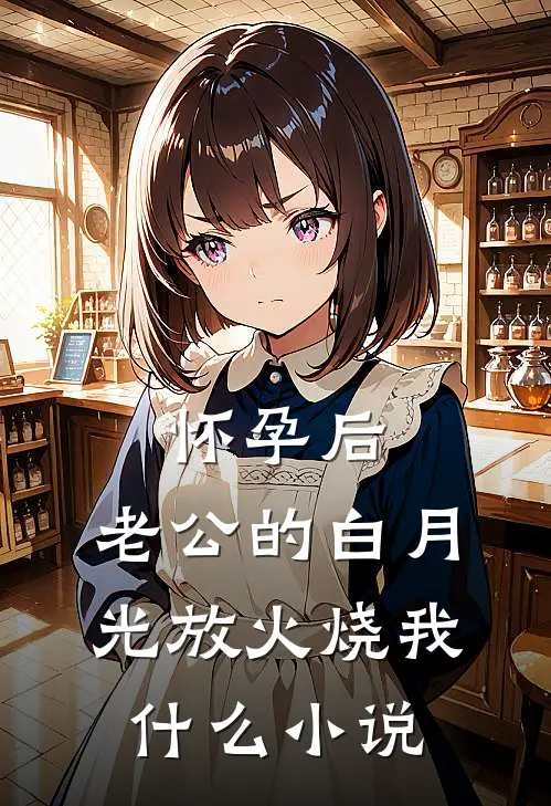 怀孕后，老公的白月光放火烧我什么小说