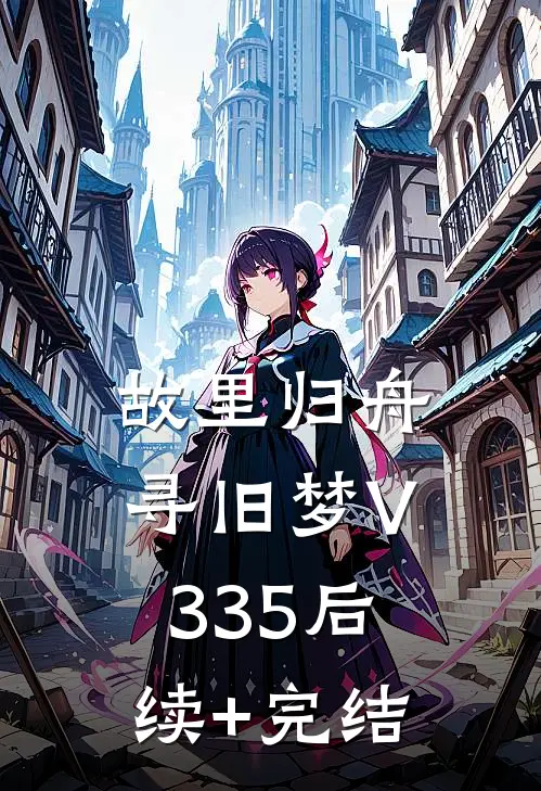 故里归舟寻旧梦V335后续+完结