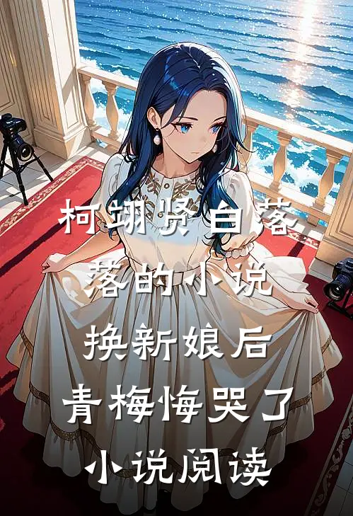 柯翊贤白落落的小说换新娘后，青梅悔哭了小说阅读