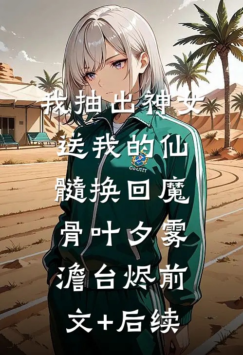 我抽出神女送我的仙髓换回魔骨叶夕雾澹台烬前文+后续