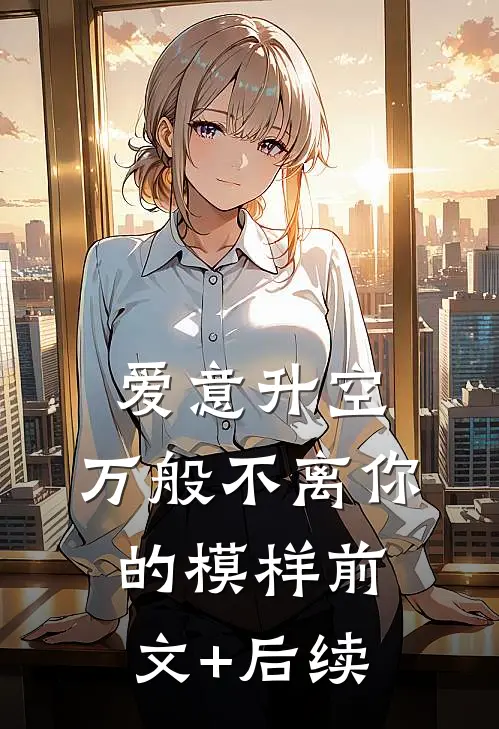 爱意升空，万般不离你的模样前文+后续