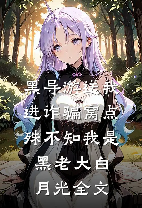 黑导游送我进诈骗窝点，殊不知我是黑老大白月光全文