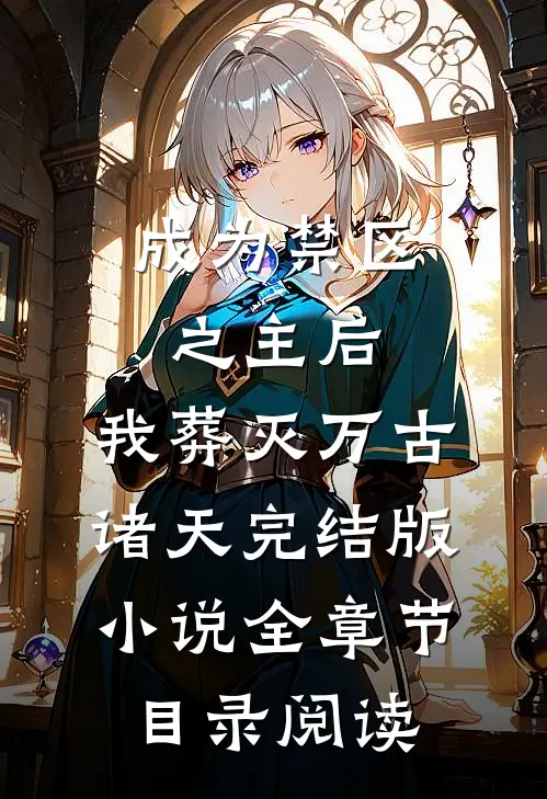 成为禁区之主后，我葬灭万古诸天完结版小说全章节目录阅读