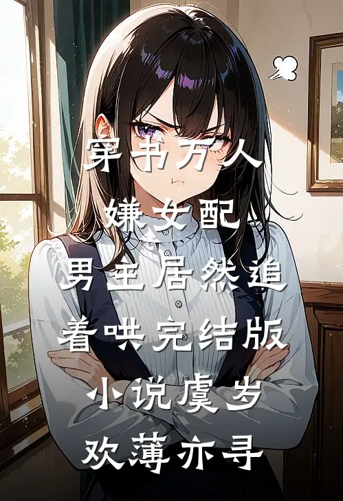 穿书万人嫌女配，男主居然追着哄完结版小说虞岁欢薄亦寻