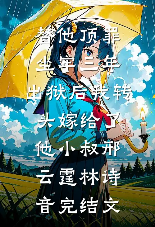 替他顶罪坐牢三年，出狱后我转头嫁给了他小叔邢云霆林诗音完结文