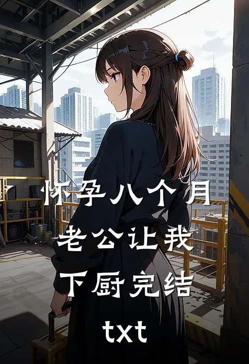 怀孕八个月，老公让我下厨完结txt