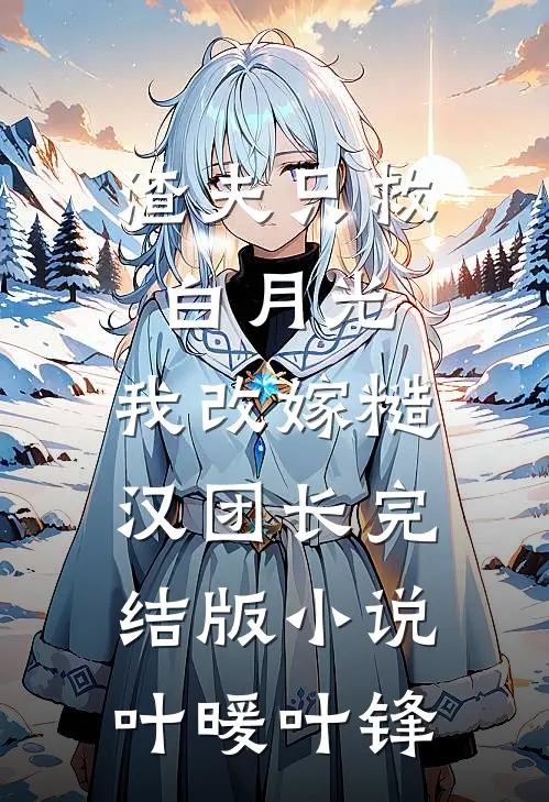 渣夫只救白月光，我改嫁糙汉团长完结版小说叶暖叶锋