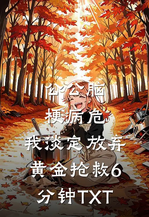 公公脑梗病危，我淡定放弃黄金抢救6分钟TXT