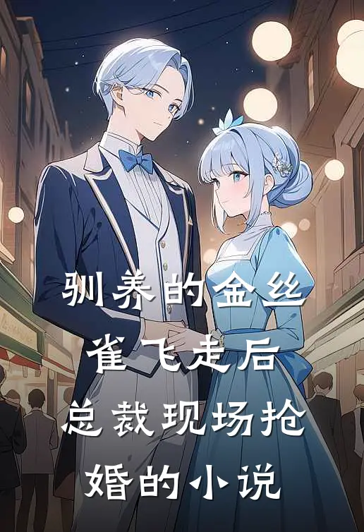 驯养的金丝雀飞走后，总裁现场抢婚的小说