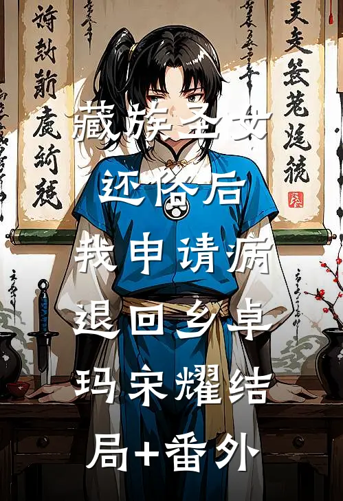 藏族圣女还俗后，我申请病退回乡卓玛宋耀结局+番外