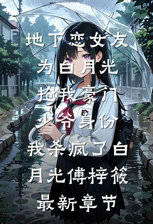地下恋女友为白月光抢我豪门少爷身份，我杀疯了白月光傅梓筱最新章节