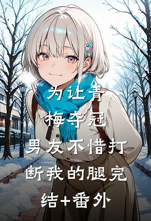 为让青梅夺冠，男友不惜打断我的腿完结+番外