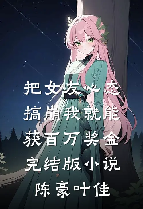 把女友心态搞崩我就能获百万奖金完结版小说陈豪叶佳