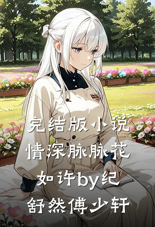 完结版小说情深脉脉花如许by纪舒然傅少轩
