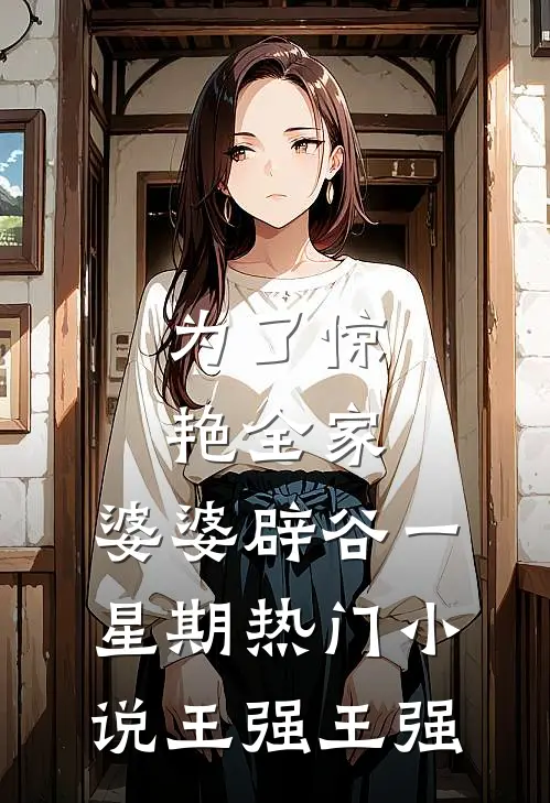 为了惊艳全家，婆婆辟谷一星期热门小说王强王强