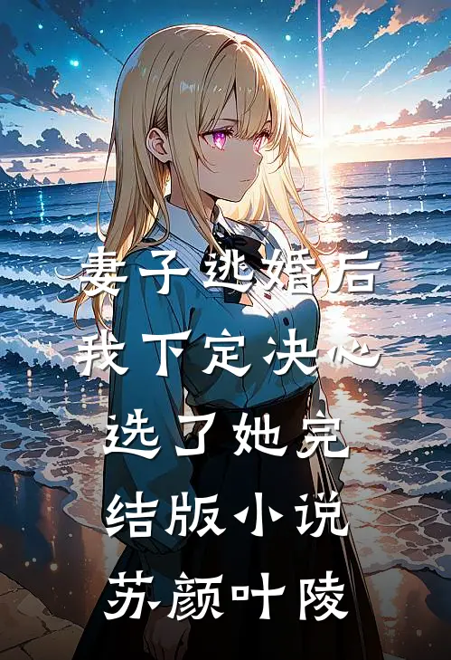 妻子逃婚后，我下定决心选了她完结版小说苏颜叶陵