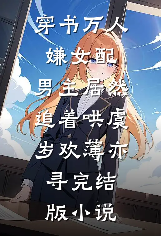 穿书万人嫌女配，男主居然追着哄虞岁欢薄亦寻完结版小说