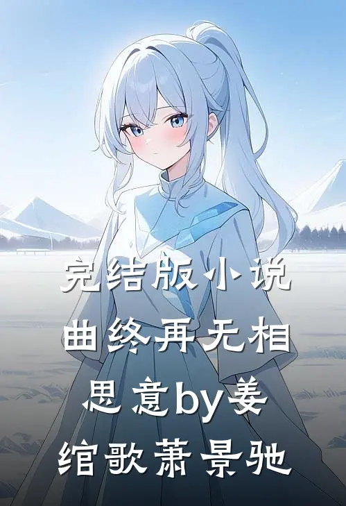 完结版小说曲终再无相思意by姜绾歌萧景驰