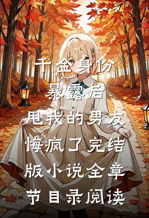千金身份暴露后，甩我的男友悔疯了完结版小说全章节目录阅读