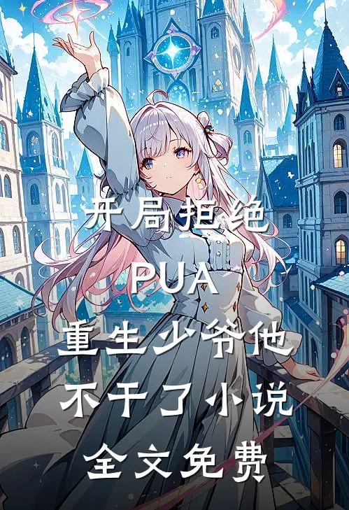 开局拒绝PUA，重生少爷他不干了小说全文免费