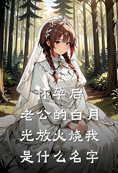 怀孕后，老公的白月光放火烧我是什么名字