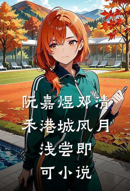 阮嘉煜邓清禾港城风月，浅尝即可小说