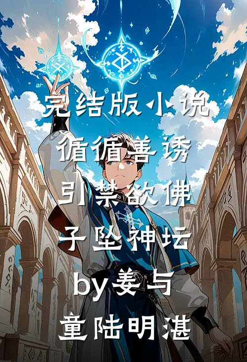 完结版小说循循善诱，引禁欲佛子坠神坛by姜与童陆明湛