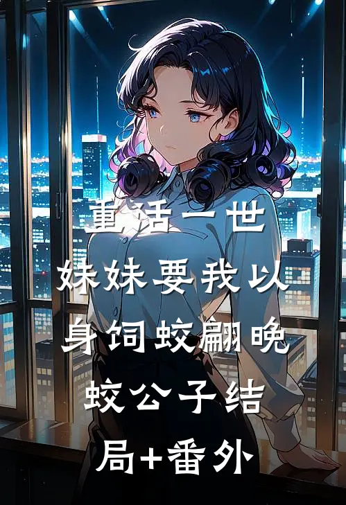 重活一世，妹妹要我以身饲蛟翩晚蛟公子结局+番外