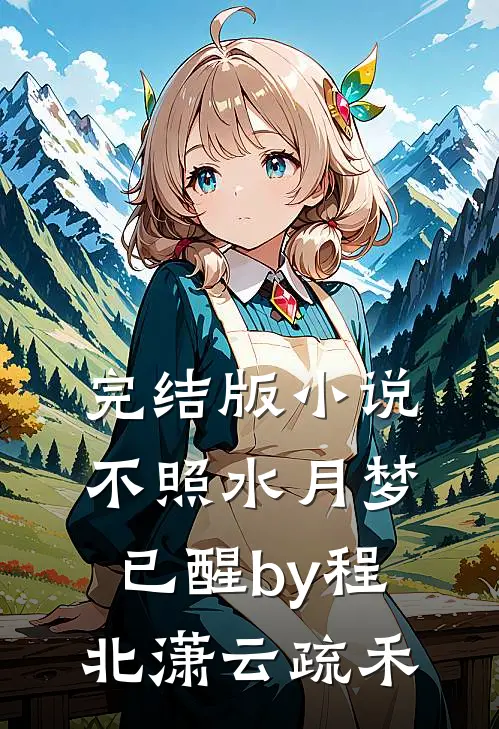 完结版小说不照水月梦已醒by程北潇云疏禾