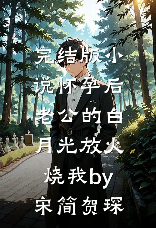 完结版小说怀孕后，老公的白月光放火烧我by宋简贺琛
